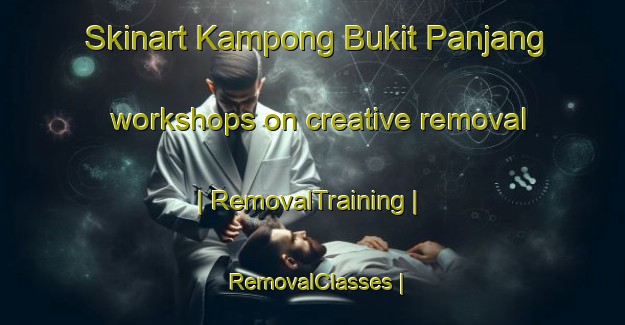 Skinart Kampong Bukit Panjang workshops on creative removal | RemovalTraining | RemovalClasses | SkinartTraining-Singapore